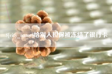 当阳给别人担保被冻结了银行卡