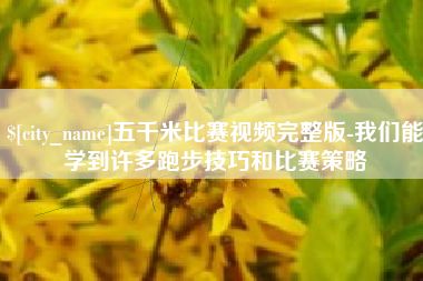 当阳五千米比赛视频完整版-我们能学到许多跑步技巧和比赛策略
