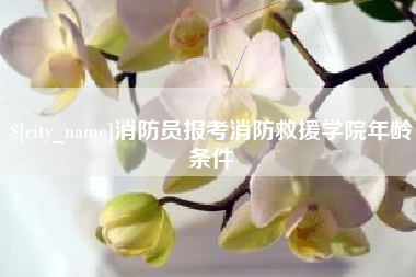 当阳消防员报考消防救援学院年龄条件