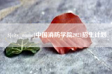 当阳中国消防学院2021招生计划