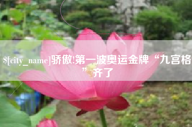 当阳骄傲!第一波奥运金牌“九宫格”齐了