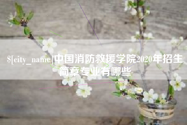 当阳中国消防救援学院2020年招生简章专业有哪些