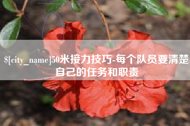 当阳50米接力技巧-每个队员要清楚自己的任务和职责