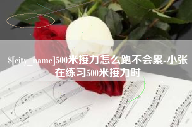 当阳500米接力怎么跑不会累-小张在练习500米接力时