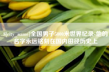 当阳全国男子5000米世界纪录-他的名字永远铭刻在国内田径历史上