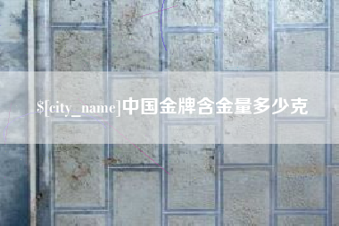 当阳中国金牌含金量多少克