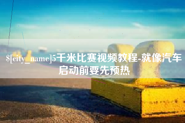 当阳5千米比赛视频教程-就像汽车启动前要先预热