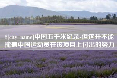 当阳中国五千米纪录-但这并不能掩盖中国运动员在该项目上付出的努力