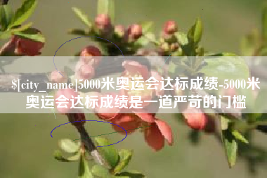 当阳5000米奥运会达标成绩-5000米奥运会达标成绩是一道严苛的门槛