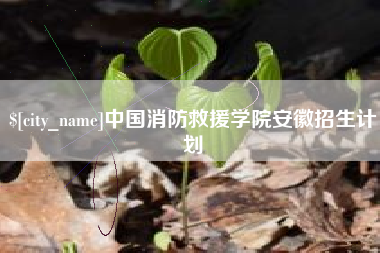 当阳中国消防救援学院安徽招生计划