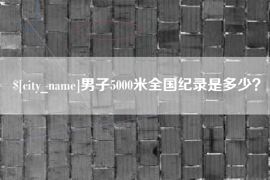 当阳男子5000米全国纪录是多少？