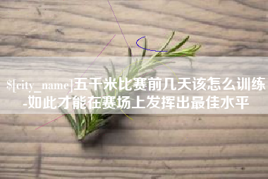 当阳五千米比赛前几天该怎么训练-如此才能在赛场上发挥出最佳水平