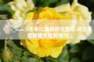 当阳5千米比赛视频完整版-成功不仅需要天赋和努力