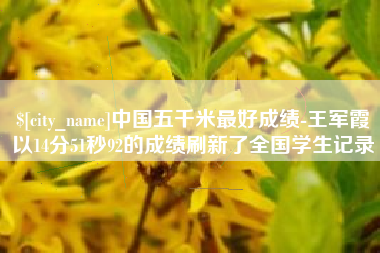 当阳中国五千米最好成绩-王军霞以14分51秒92的成绩刷新了全国学生记录