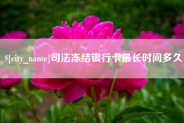 当阳司法冻结银行卡最长时间多久