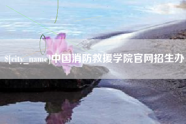 当阳中国消防救援学院官网招生办