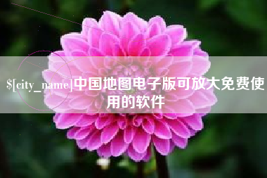 当阳中国地图电子版可放大免费使用的软件
