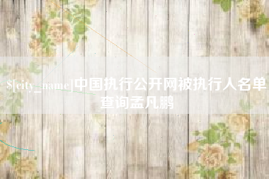 当阳中国执行公开网被执行人名单查询孟凡鹏