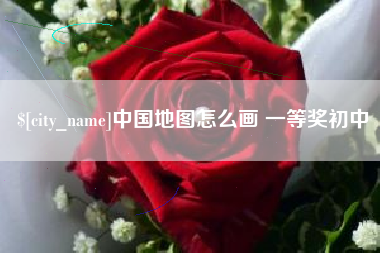 当阳中国地图怎么画 一等奖初中