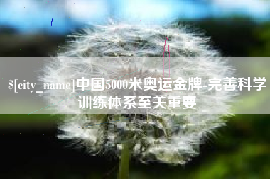 当阳中国5000米奥运金牌-完善科学训练体系至关重要