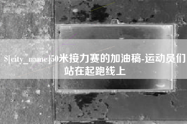 当阳50米接力赛的加油稿-运动员们站在起跑线上