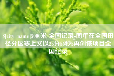 当阳5000米 全国记录-同年在全国田径分区赛上又以25分56秒5再创该项目全国纪录