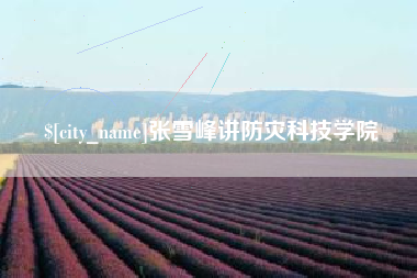 当阳张雪峰讲防灾科技学院