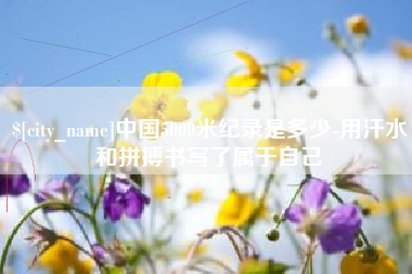 当阳中国5000米纪录是多少-用汗水和拼搏书写了属于自己