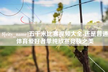 当阳五千米比赛视频大全-还是普通体育爱好者单纯欣赏竞技之美