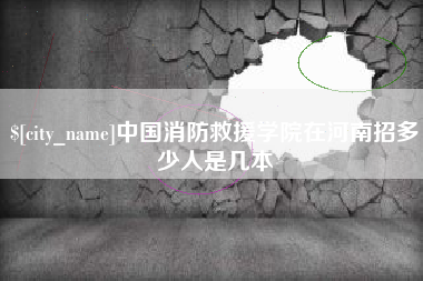 当阳中国消防救援学院在河南招多少人是几本