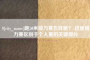 当阳跑50米接力赛怎样跑？-这是接力赛区别于个人赛的关键部分