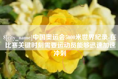 当阳中国奥运会5000米世界纪录-在比赛关键时刻需要运动员能够迅速加速冲刺