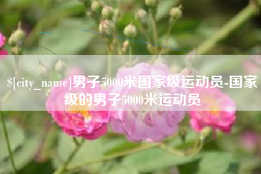 当阳男子5000米国家级运动员-国家级的男子5000米运动员