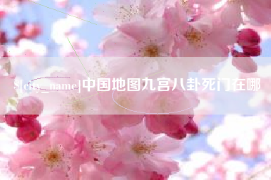 当阳中国地图九宫八卦死门在哪