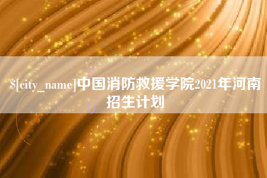当阳中国消防救援学院2021年河南招生计划