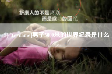 当阳男子5000米的世界纪录是什么
