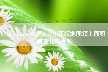当阳中国2024年新版地图领土面积有变化吗视频