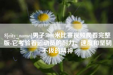 当阳男子5000米比赛视频观看完整版-它考验着运动员的耐力、速度和坚韧不拔的精神