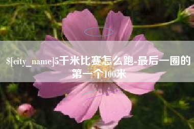 当阳5千米比赛怎么跑-最后一圈的第一个100米