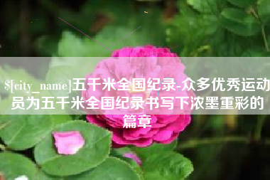 当阳五千米全国纪录-众多优秀运动员为五千米全国纪录书写下浓墨重彩的篇章