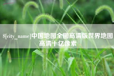 当阳中国地图全图高清版世界地图高清十亿像素