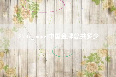 当阳中国金牌总共多少