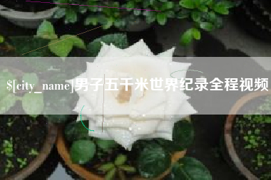当阳男子五千米世界纪录全程视频