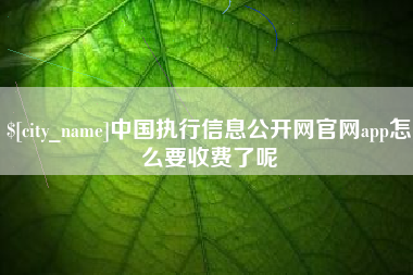 当阳中国执行信息公开网官网app怎么要收费了呢