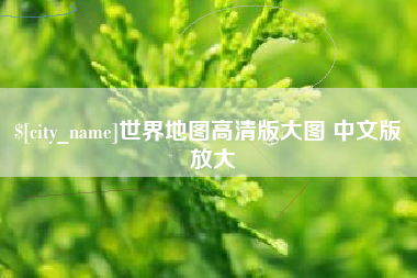 当阳世界地图高清版大图 中文版 放大
