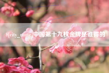 当阳中国第十九枚金牌是谁得的