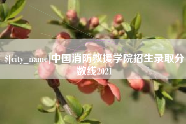 当阳中国消防救援学院招生录取分数线2021