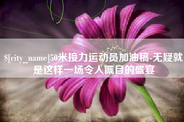 当阳50米接力运动员加油稿-无疑就是这样一场令人瞩目的盛宴
