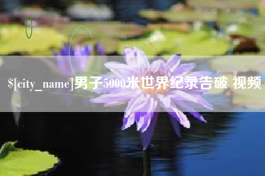 当阳男子5000米世界纪录告破 视频