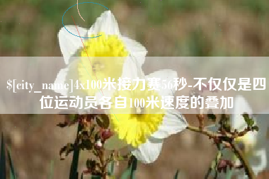 当阳4x100米接力赛56秒-不仅仅是四位运动员各自100米速度的叠加